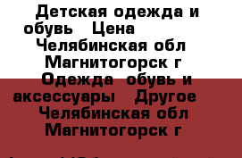 Детская одежда и обувь › Цена ­ 700-800 - Челябинская обл., Магнитогорск г. Одежда, обувь и аксессуары » Другое   . Челябинская обл.,Магнитогорск г.